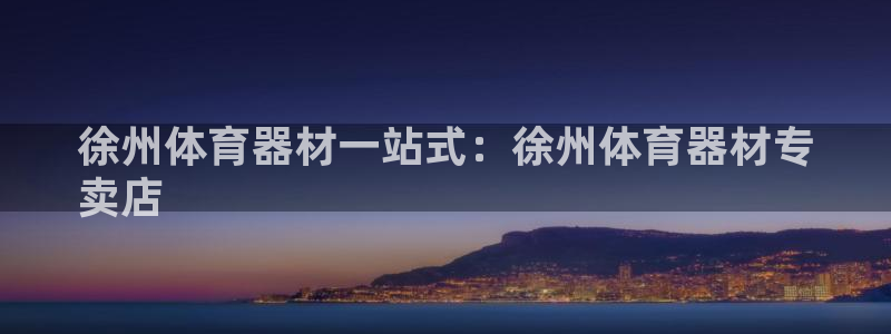 z6com尊龙凯时代理：徐州体育器材一站式：徐州体育器材专
